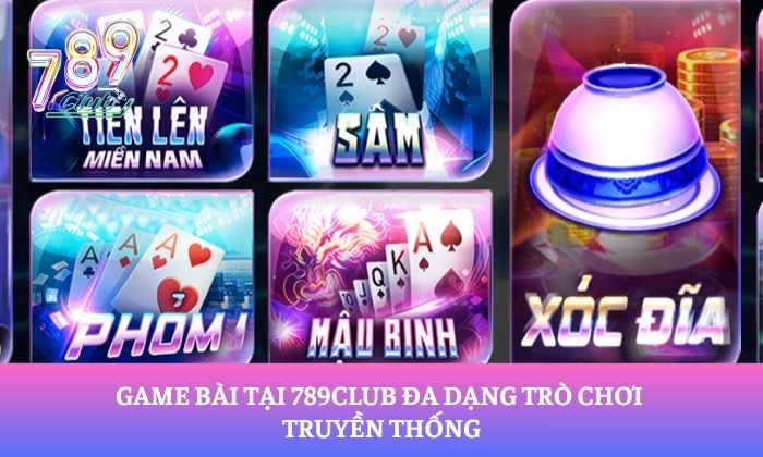 Game bài tại 789Club đa dạng trò chơi truyền thống