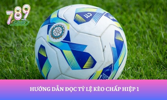 Hướng dẫn đọc tỷ lệ kèo chấp hiệp 1