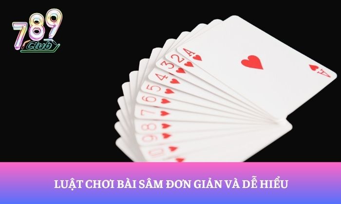 Sâm 789Club – Khám phá game bài hấp dẫn, đấu trí cực cuốn 2 Luật chơi bài sâm đơn giản và dễ hiểu