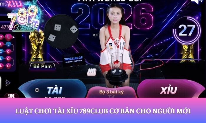 Luật chơi Tài xỉu 789Club cơ bản cho người mới