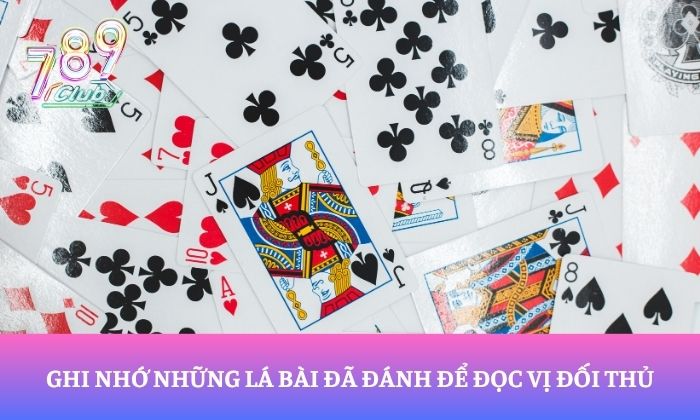 Tuyệt chiêu chơi Tiến lên miền Nam tại 789Club thắng lớn 99% 2 Ghi nhớ những lá bài đã đánh để đọc vị đối thủ