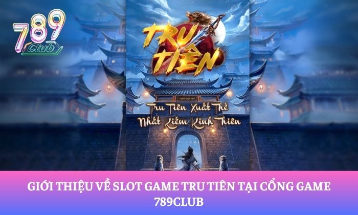 Tru Tiên 789Club – Bước vào thế giới nổ hũ tiên hiệp kỳ ảo 1 Giới thiệu về slot game Tru Tiên tại cổng game 789Club